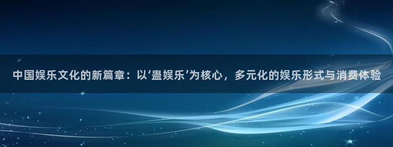 百达娱乐：中国娱乐文化的新篇章：以‘蛊娱乐’为核心，多元化的娱乐形式与消费体验