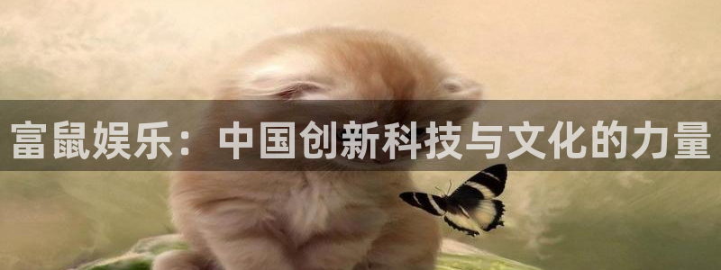 百达娱乐：富鼠娱乐：中国创新科技与文化的力量
