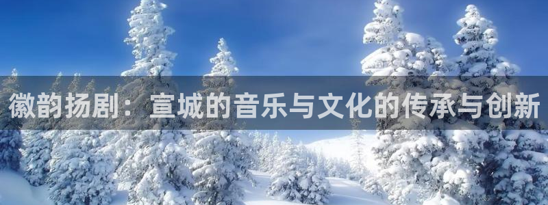 百达娱乐：徽韵扬剧：宣城的音乐与文化的传承与创新