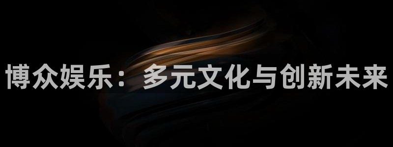 百达娱乐：博众娱乐：多元文化与创新未来